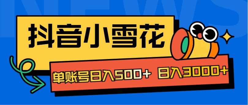 抖音小雪花项目,单账号日入500+ 日入3000+网创吧-网创项目资源站-副业项目-创业项目-搞钱项目网创吧