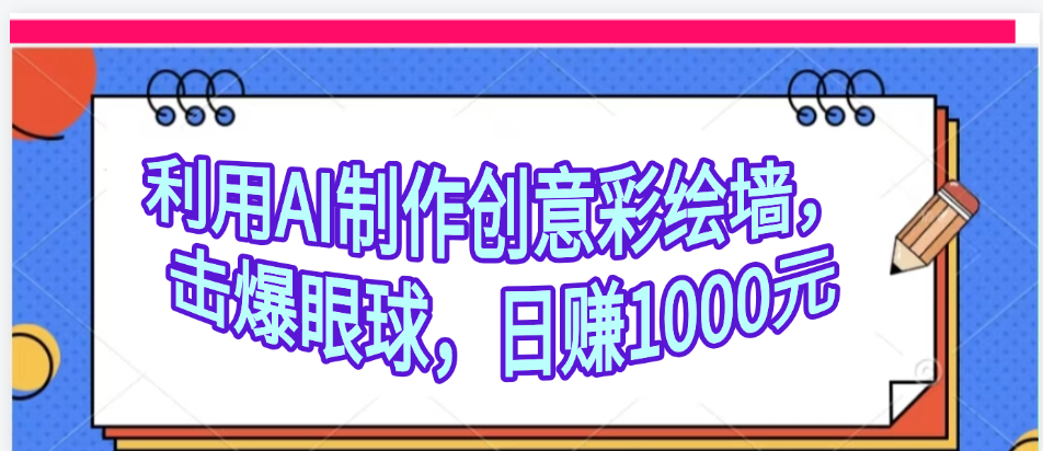 利用AI制作创意彩绘墙，流量200万，日变现1000元网创吧-网创项目资源站-副业项目-创业项目-搞钱项目网创吧