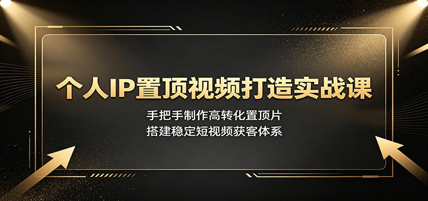 个人IP置顶视频打造实战课：手把手制作高转化置顶片，搭建稳定短视频获客体系网创吧-网创项目资源站-副业项目-创业项目-搞钱项目网创吧