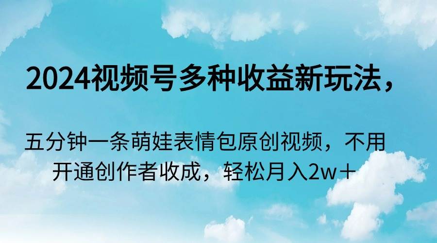 2024视频号多种收益新玩法,五分钟一条萌娃表情包原创视频,不用开通创…网创吧-网创项目资源站-副业项目-创业项目-搞钱项目网创吧