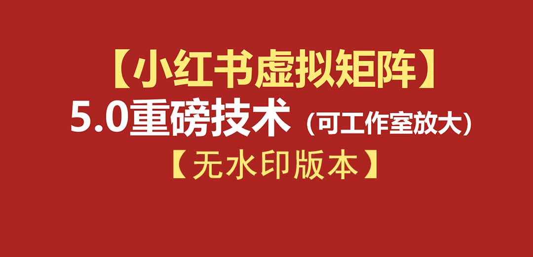 (19548期)76节小红书虚拟矩阵5.0-无水印版本:AI原创虚拟品+4带1自动化AI发笔记+测款怼款双模式(可工作室放大)网创吧-网创项目资源站-副业项目-创业项目-搞钱项目网创吧