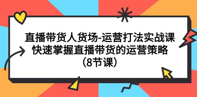 直播带货人货场-运营打法实战课:快速掌握直播带货的运营策略(8节课)网创吧-网创项目资源站-副业项目-创业项目-搞钱项目网创吧
