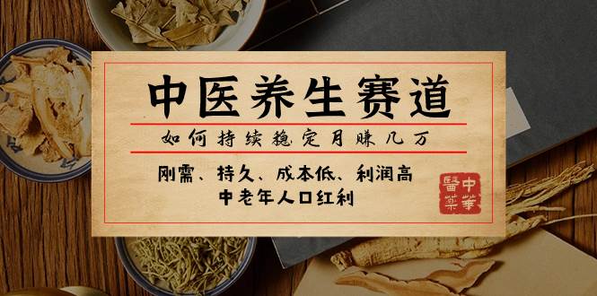 某公众号付费文章:中医养生赛道,如何持续稳定月赚几万网创吧-网创项目资源站-副业项目-创业项目-搞钱项目网创吧
