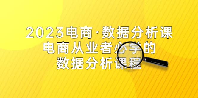2023电商·数据分析课,电商·从业者必学的数据分析课程(42节课)网创吧-网创项目资源站-副业项目-创业项目-搞钱项目网创吧