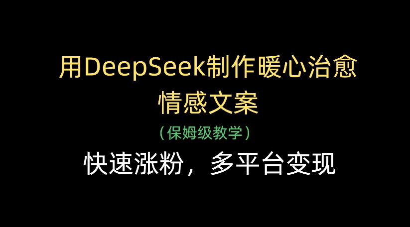 用DeepSeek制作暖心治愈情感文案,多平台变现,快速涨粉网创吧-网创项目资源站-副业项目-创业项目-搞钱项目网创吧
