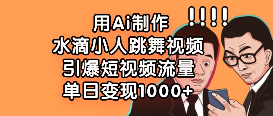 用Ai制作水滴小人跳舞视频，单日变现1000+，引爆短视频流量网创吧-网创项目资源站-副业项目-创业项目-搞钱项目网创吧