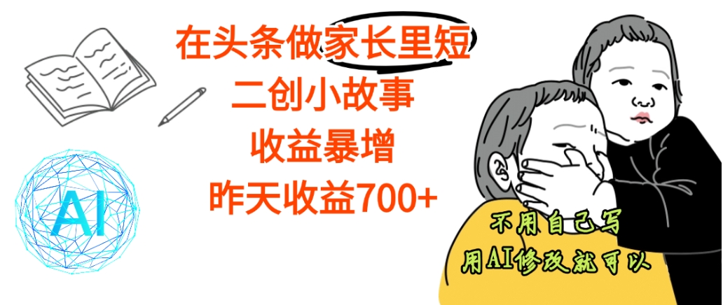 【天呐】在头条做家长里短二创小故事,收益暴增,昨天收益700+网创吧-网创项目资源站-副业项目-创业项目-搞钱项目网创吧