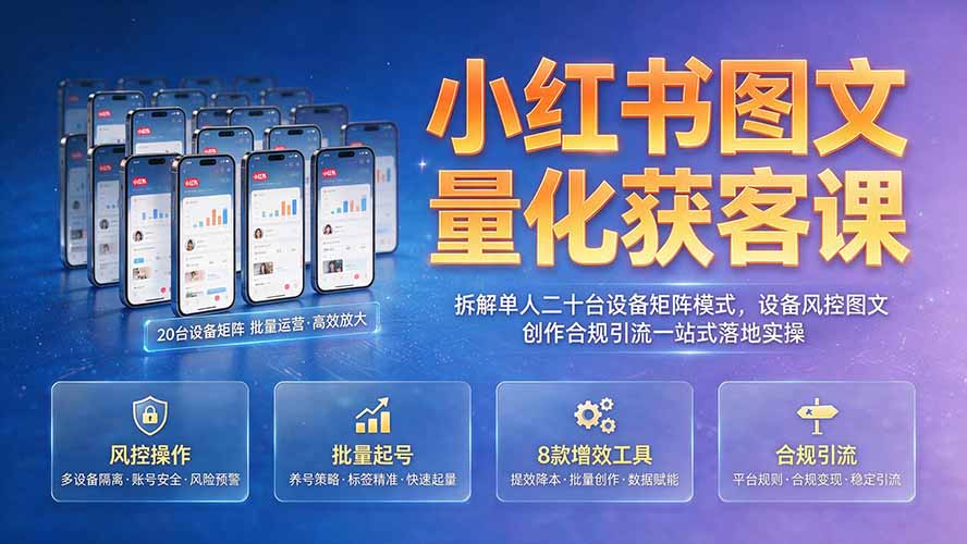 (19572期)小红书图文量化获客课|拆解单人二十台设备矩阵模式,设备风控图文创作合规引流一站式落地实操网创吧-网创项目资源站-副业项目-创业项目-搞钱项目网创吧