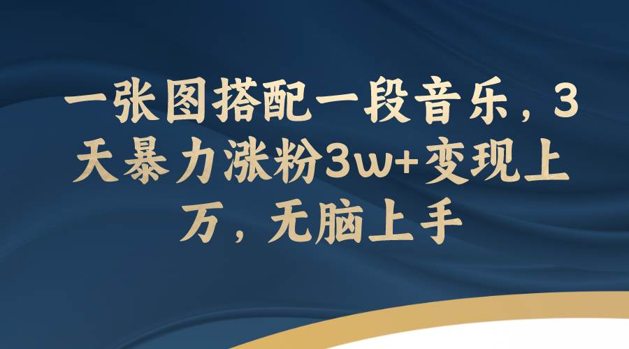 一张图搭配一段音乐,3天暴力涨粉3w+变现上万,无脑上手网创吧-网创项目资源站-副业项目-创业项目-搞钱项目网创吧