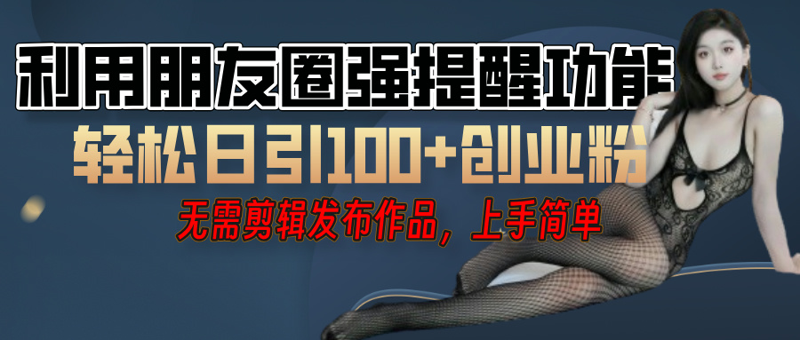 利用微信朋友圈”小红点”功能,引流精准创业粉,无需剪辑视频,发布作品,单人单日引流100+创业粉!网创吧-网创项目资源站-副业项目-创业项目-搞钱项目网创吧