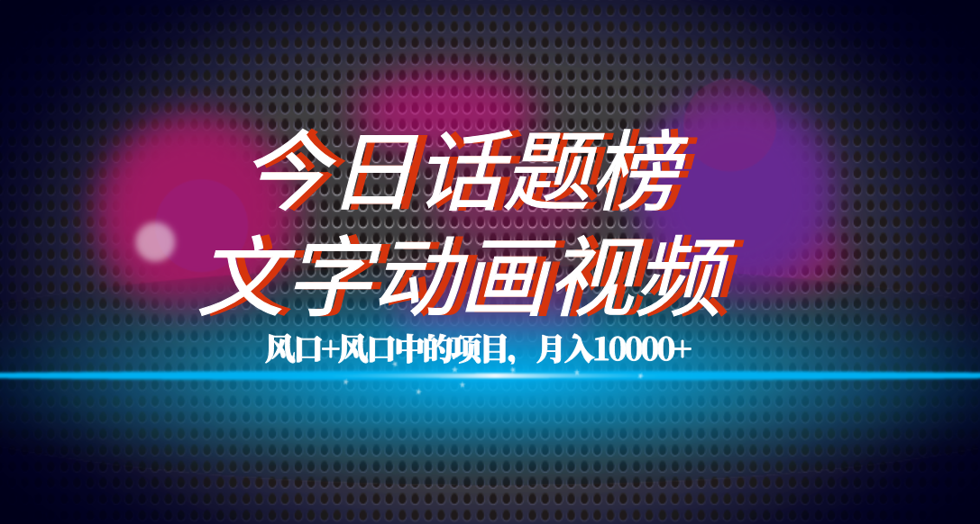 全网首发文字动画视频+今日话题2.0项目教程,平台扶持流量,月入五位数网创吧-网创项目资源站-副业项目-创业项目-搞钱项目网创吧