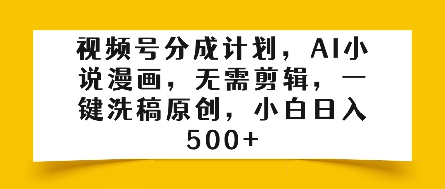 视频号分成计划,AI小说漫画,无需剪辑,一键洗稿原创,小白日入500+网创吧-网创项目资源站-副业项目-创业项目-搞钱项目网创吧