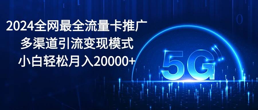 2024全网最全流量卡推广多渠道引流变现模式,小白轻松月入20000+网创吧-网创项目资源站-副业项目-创业项目-搞钱项目网创吧