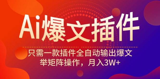 Ai爆文插件,只需一款插件全自动输出爆文,举矩阵操作,月入3W+网创吧-网创项目资源站-副业项目-创业项目-搞钱项目网创吧