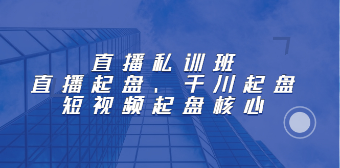 直播私训班:直播起盘、千川起盘、短视频起盘核心网创吧-网创项目资源站-副业项目-创业项目-搞钱项目网创吧
