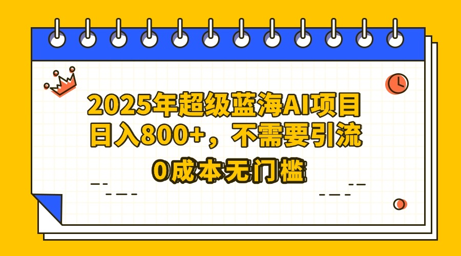 25年超级蓝海AI项目日入800+,不需要引流零成本网创吧-网创项目资源站-副业项目-创业项目-搞钱项目网创吧