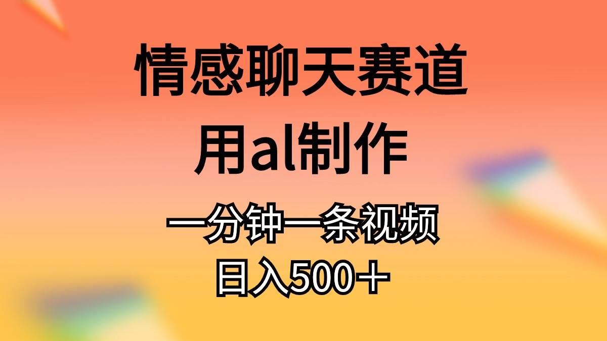 情感聊天赛道用al制作一分钟一条原创视频日入500+网创吧-网创项目资源站-副业项目-创业项目-搞钱项目网创吧