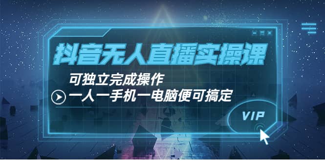 抖音无人直播实操课:可独立完成操作,一人一手机一电脑便可搞定网创吧-网创项目资源站-副业项目-创业项目-搞钱项目网创吧