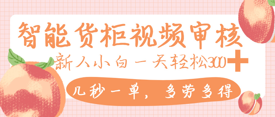 智能货柜视频审核,几秒一单,多劳多得,新人小白一天轻松 300+,零门槛网创吧-网创项目资源站-副业项目-创业项目-搞钱项目网创吧