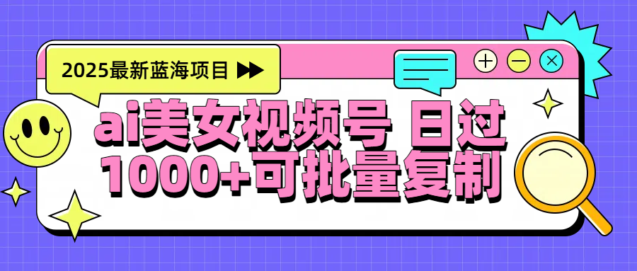 2025年最新蓝海项目 ai美女视频号 日入1000+ 可批量复制网创吧-网创项目资源站-副业项目-创业项目-搞钱项目网创吧