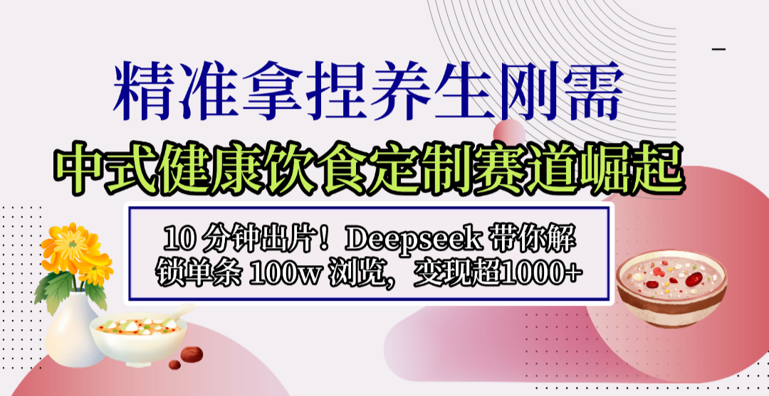 中式健康饮食定制赛道崛起,10 分钟出片!Deepseek 带你解锁单条 100w 浏览,变现超 1000+网创吧-网创项目资源站-副业项目-创业项目-搞钱项目网创吧