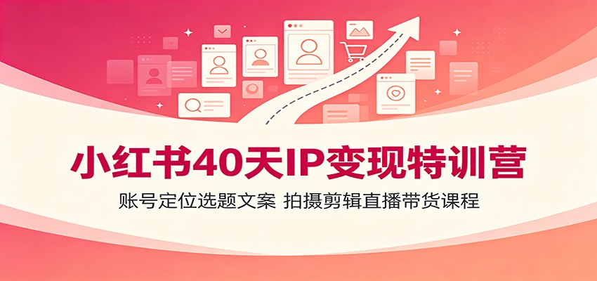 小红书40天IP变现特训营：账号定位选题文案，拍摄剪辑直播带货课程网创吧-网创项目资源站-副业项目-创业项目-搞钱项目网创吧