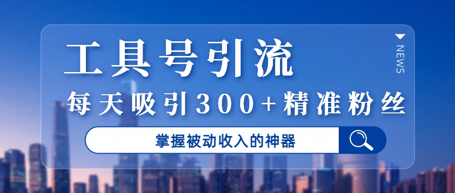 工具号引流,掌握被动收入的神器,每天吸引300+精准粉丝网创吧-网创项目资源站-副业项目-创业项目-搞钱项目网创吧