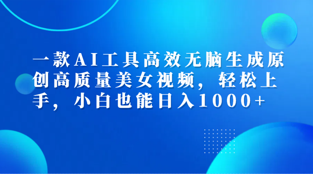 一款AI工具高效无脑生成原创高质量美女视频,轻松上手,小白也能日入1000+网创吧-网创项目资源站-副业项目-创业项目-搞钱项目网创吧