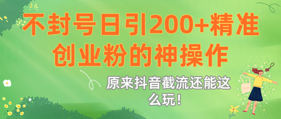 原来抖音截流还能这么玩!不封号日引200+精准创业粉的神操作网创吧-网创项目资源站-副业项目-创业项目-搞钱项目网创吧