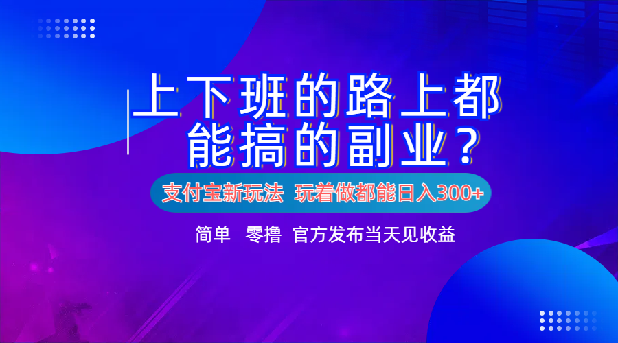 支付宝新项目!上下班的路上都能搞米的副业!简单日入300+网创吧-网创项目资源站-副业项目-创业项目-搞钱项目网创吧