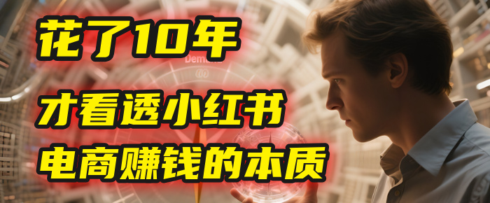 我花了10年,才看透小红书电商赚钱的2个字:本质网创吧-网创项目资源站-副业项目-创业项目-搞钱项目网创吧