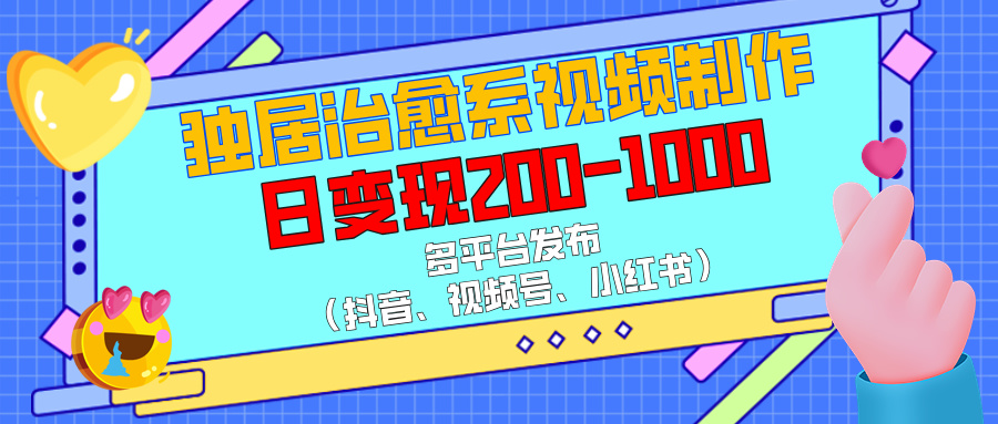 独居治愈系视频制作,多平台发布(抖音、视频号、小红书),日变现200-1000网创吧-网创项目资源站-副业项目-创业项目-搞钱项目网创吧