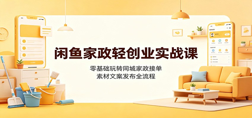 闲鱼家政轻创业实战课:零基础玩转同城家政接单,素材文案发布全流程网创吧-网创项目资源站-副业项目-创业项目-搞钱项目网创吧