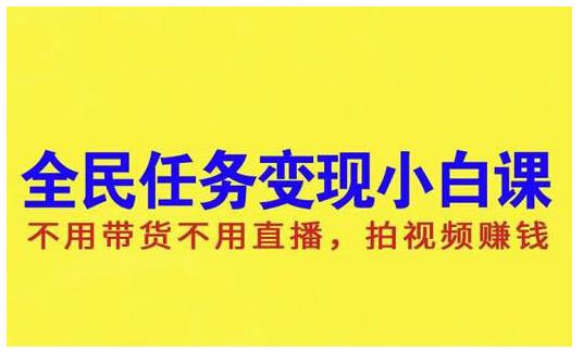 抖音全民任务变现小白课,不用带货不用直播,拍视频就能赚钱