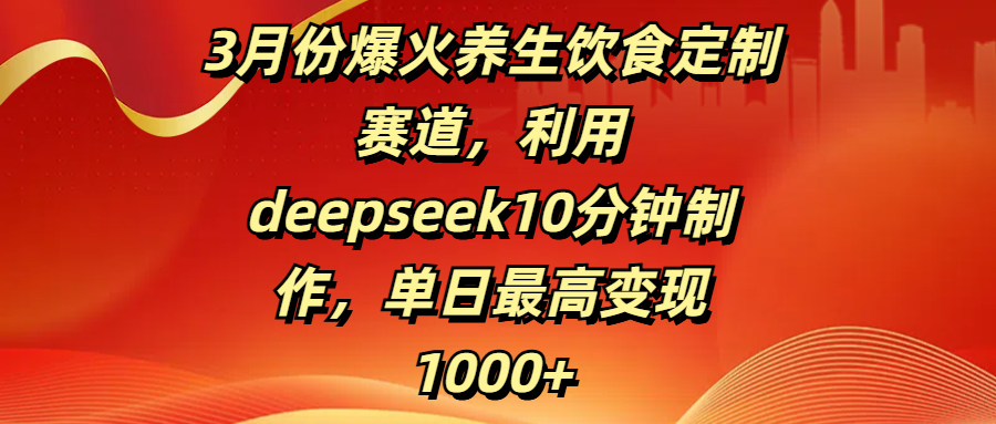 3月份爆火养生饮食定制赛道,利用deepseek10分钟制作,单日最高变现1000+网创吧-网创项目资源站-副业项目-创业项目-搞钱项目网创吧
