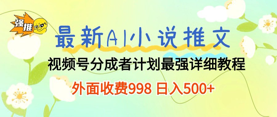 最新AI小说推文视频号分成计划，新手小白也能当天日入500+保姆级教程网创吧-网创项目资源站-副业项目-创业项目-搞钱项目网创吧