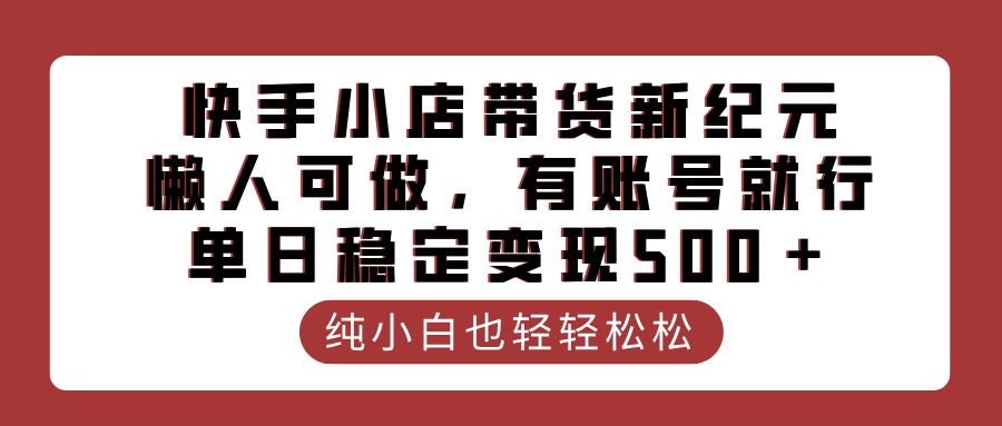 快手小店带货新纪元,懒人可做,有账号就行,单日稳定变现500+网创吧-网创项目资源站-副业项目-创业项目-搞钱项目网创吧
