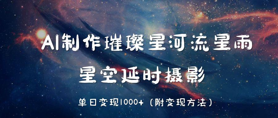 AI制作璀璨星河流星雨,星空延时摄影,单日变现1000+网创吧-网创项目资源站-副业项目-创业项目-搞钱项目网创吧