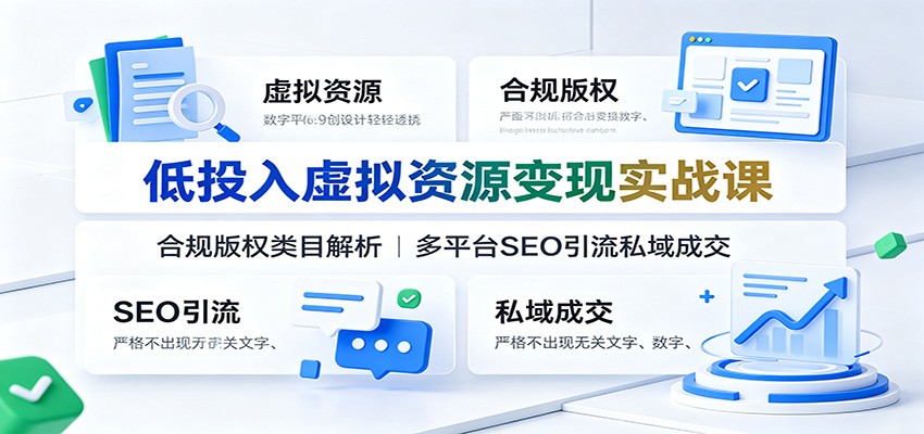 低投入虚拟资源变现实战课：合规版权类目解析，多平台SEO引流私域成交网创吧-网创项目资源站-副业项目-创业项目-搞钱项目网创吧