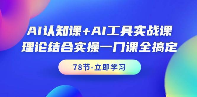 AI认知课+AI工具实战课,理论结合实操一门课全搞定(78节课)网创吧-网创项目资源站-副业项目-创业项目-搞钱项目网创吧