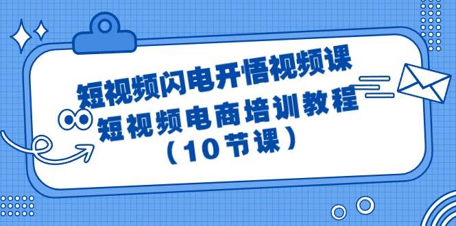 短视频-闪电开悟视频课:短视频电商培训教程(10节课)网创吧-网创项目资源站-副业项目-创业项目-搞钱项目网创吧
