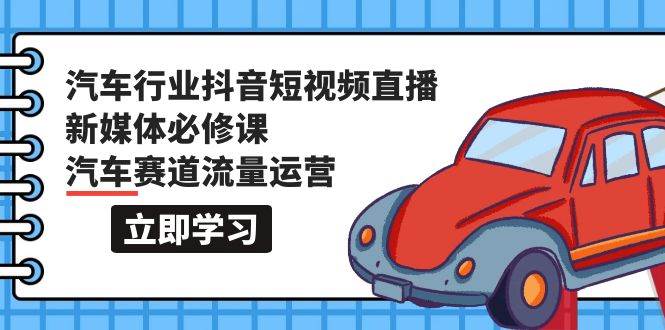 汽车行业 抖音短视频-直播新媒体必修课,汽车赛道流量运营(118节课)网创吧-网创项目资源站-副业项目-创业项目-搞钱项目网创吧