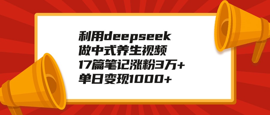 利用deepseek做中式养生视频,17篇笔记涨粉3万+,单日变现1000+网创吧-网创项目资源站-副业项目-创业项目-搞钱项目网创吧