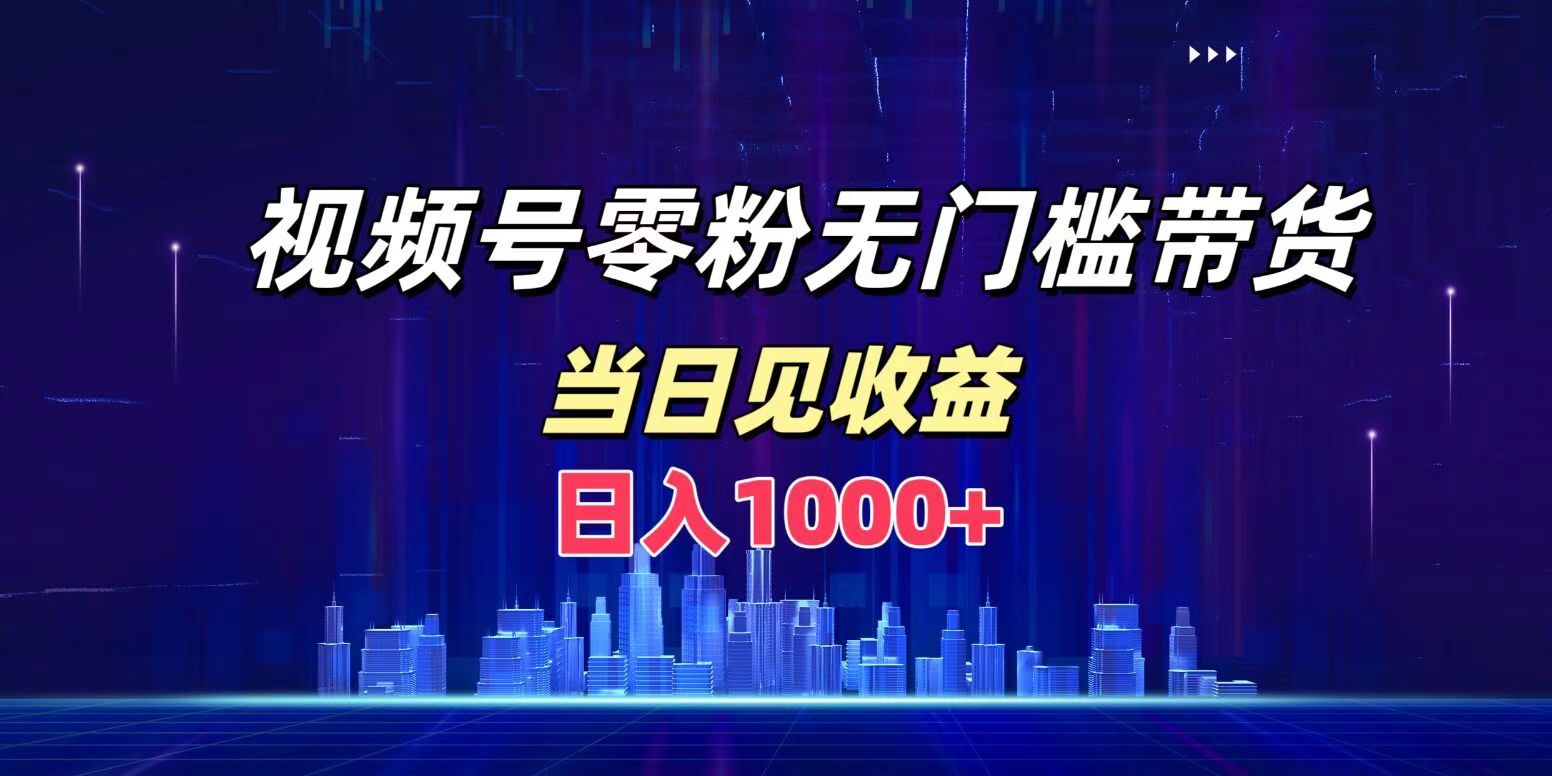 视频号0粉无门槛带货,日入1000+,当天见收益网创吧-网创项目资源站-副业项目-创业项目-搞钱项目网创吧
