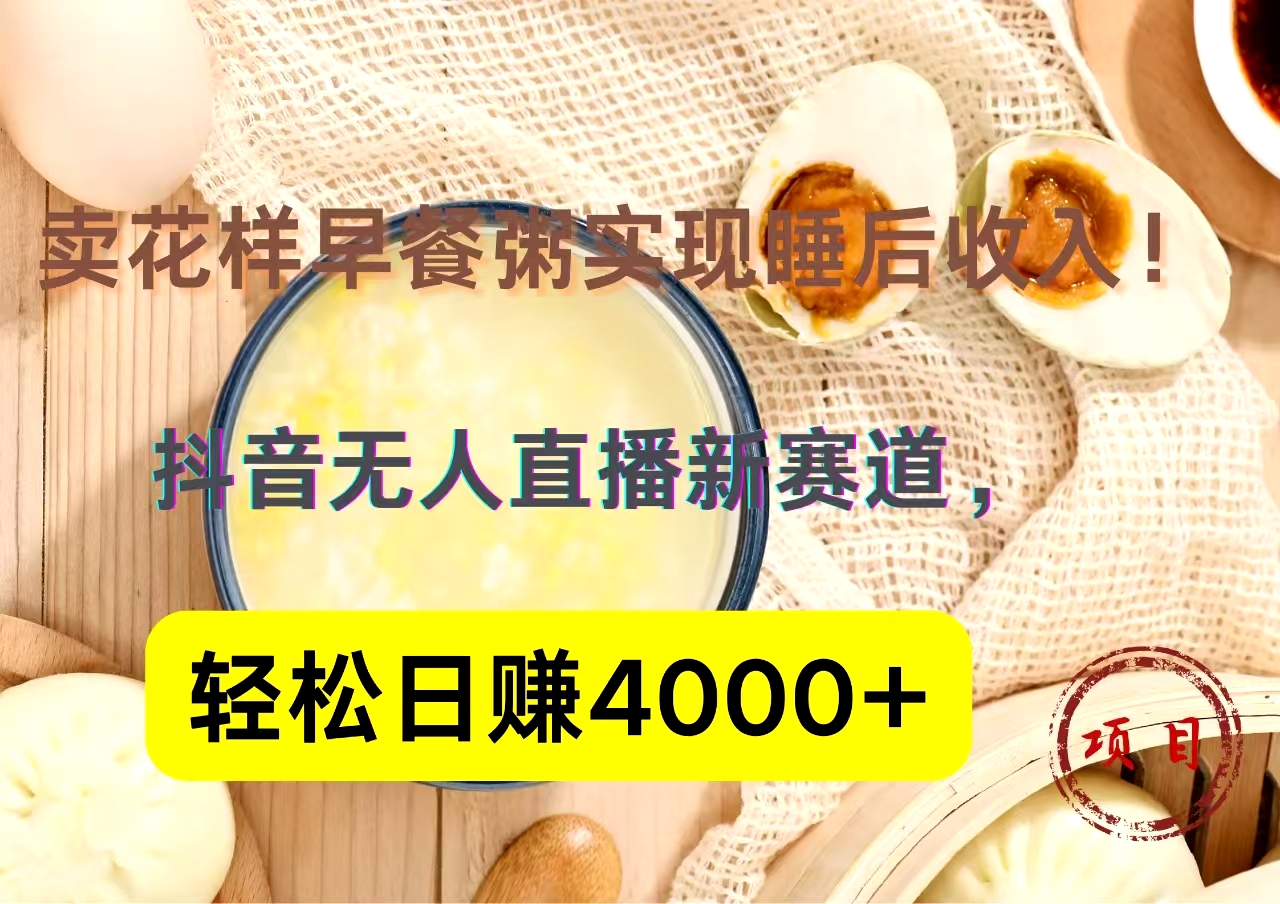 抖音卖花样早餐粥直播新赛道,轻松日赚4000+实现睡后收入!网创吧-网创项目资源站-副业项目-创业项目-搞钱项目网创吧