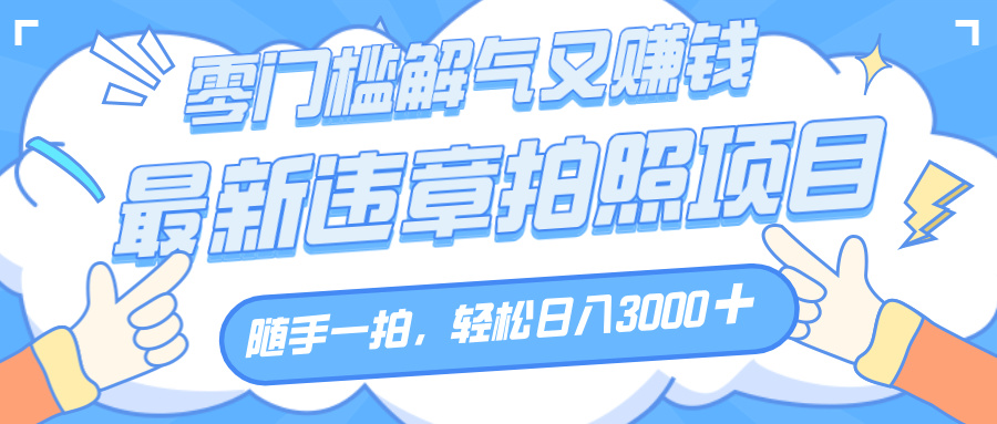 解气又赚钱的项目,随手一拍,轻松收入3000+,最新违章拍照赚钱网创吧-网创项目资源站-副业项目-创业项目-搞钱项目网创吧