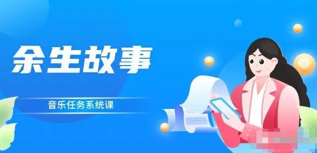 余生故事·音乐任务系统课,轻松玩转变现模式网创吧-网创项目资源站-副业项目-创业项目-搞钱项目网创吧