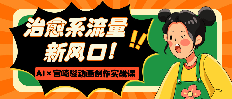 治愈系流量新风口!AI×宫崎骏动画创作实战课网创吧-网创项目资源站-副业项目-创业项目-搞钱项目网创吧