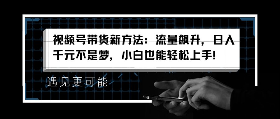 视频号带货新方法:流量飙升,日入千元不是梦,小白也能轻松上手!网创吧-网创项目资源站-副业项目-创业项目-搞钱项目网创吧