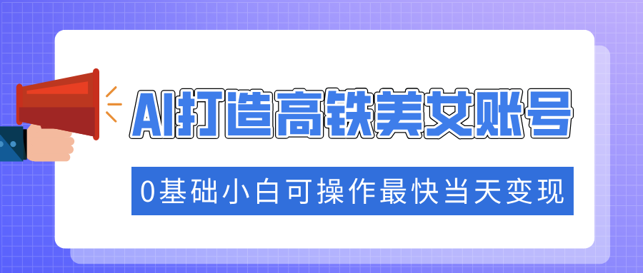 抓住流量密码快速涨粉,AI打造高铁美女账号,0基础小白可操作最快当天变现网创吧-网创项目资源站-副业项目-创业项目-搞钱项目网创吧